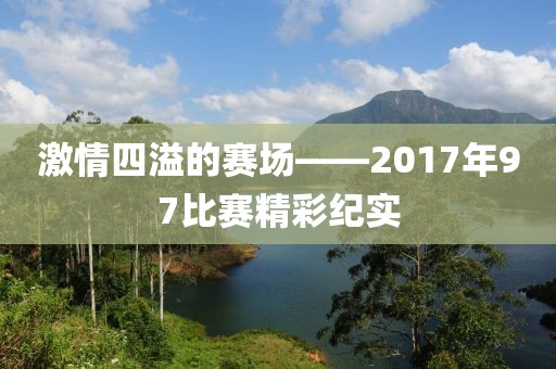 激情四溢的賽場——2017年97比賽精彩紀實