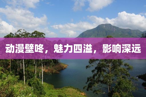 動(dòng)漫壁咚，魅力四溢，影響深遠(yuǎn)