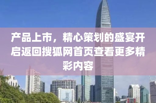 產(chǎn)品上市，精心策劃的盛宴開啟返回搜狐網(wǎng)首頁查看更多精彩內(nèi)容