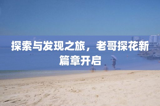 探索與發(fā)現(xiàn)之旅，老哥探花新篇章開啟