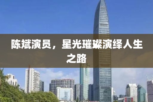 陳斌演員，星光璀璨演繹人生之路