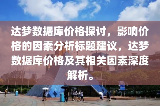 達(dá)夢(mèng)數(shù)據(jù)庫價(jià)格探討，影響價(jià)格的因素分析標(biāo)題建議，達(dá)夢(mèng)數(shù)據(jù)庫價(jià)格及其相關(guān)因素深度解析。