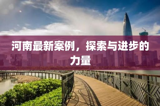 河南最新案例，探索與進步的力量