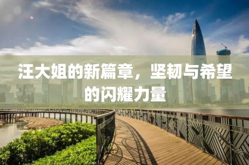 汪大姐的新篇章，堅韌與希望的閃耀力量