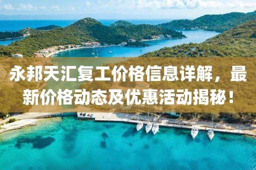 永邦天匯復(fù)工價(jià)格信息詳解，最新價(jià)格動(dòng)態(tài)及優(yōu)惠活動(dòng)揭秘！