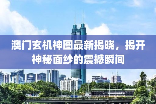 澳門玄機(jī)神圖最新揭曉，揭開神秘面紗的震撼瞬間