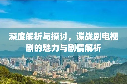深度解析與探討，諜戰(zhàn)劇電視劇的魅力與劇情解析