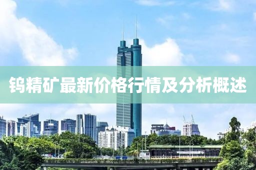 鎢精礦最新價(jià)格行情及分析概述