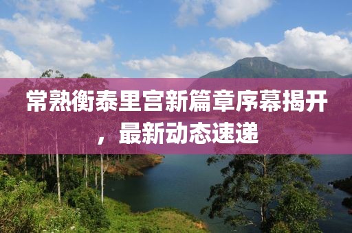 常熟衡泰里宮新篇章序幕揭開，最新動(dòng)態(tài)速遞
