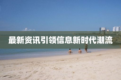 最新資訊引領(lǐng)信息新時(shí)代潮流
