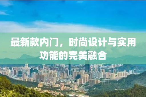 最新款內(nèi)門(mén)，時(shí)尚設(shè)計(jì)與實(shí)用功能的完美融合