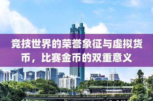 競(jìng)技世界的榮譽(yù)象征與虛擬貨幣，比賽金幣的雙重意義