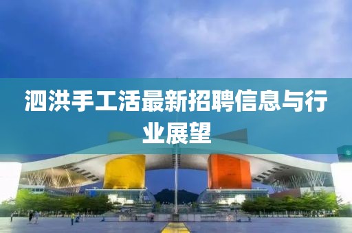 泗洪手工活最新招聘信息與行業(yè)展望
