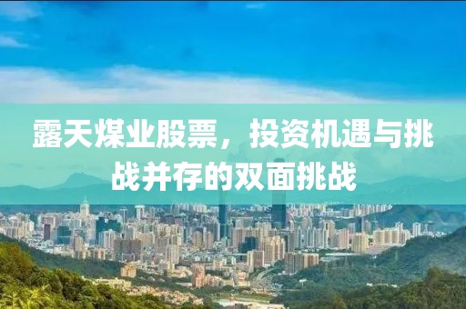 露天煤業(yè)股票，投資機遇與挑戰(zhàn)并存的雙面挑戰(zhàn)