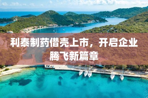 利泰制藥借殼上市，開啟企業(yè)騰飛新篇章