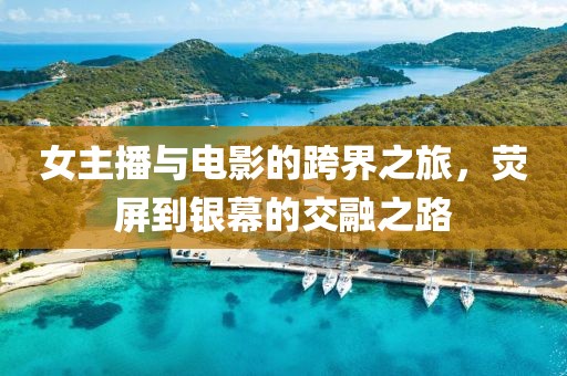 女主播與電影的跨界之旅，熒屏到銀幕的交融之路