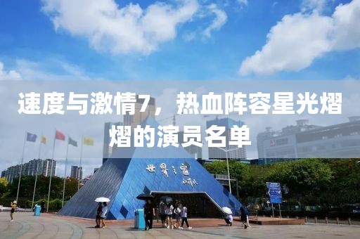 速度與激情7，熱血陣容星光熠熠的演員名單