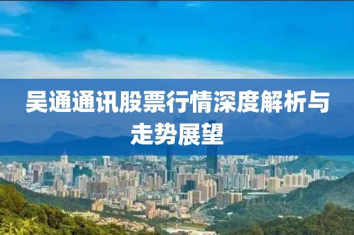 吳通通訊股票行情深度解析與走勢(shì)展望