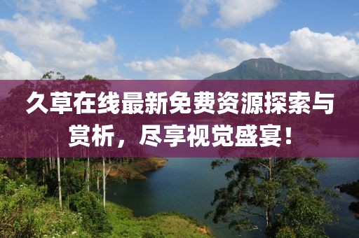 久草在線最新免費(fèi)資源探索與賞析，盡享視覺盛宴！