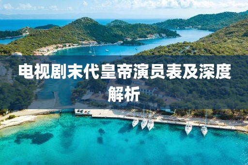 電視劇末代皇帝演員表及深度解析