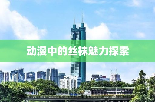 動漫中的絲襪魅力探索