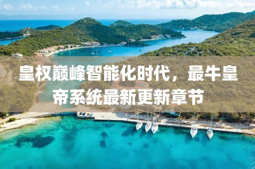 皇權(quán)巔峰智能化時代，最牛皇帝系統(tǒng)最新更新章節(jié)