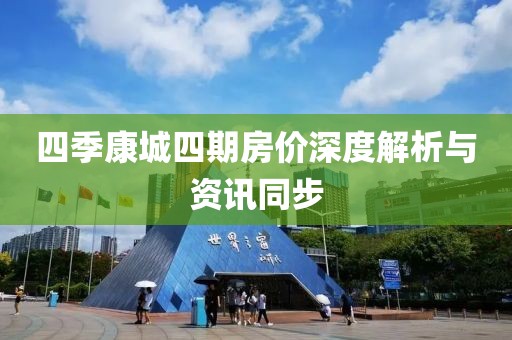 四季康城四期房?jī)r(jià)深度解析與資訊同步