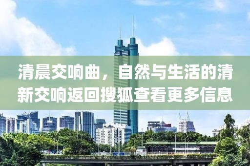 清晨交響曲，自然與生活的清新交響返回搜狐查看更多信息