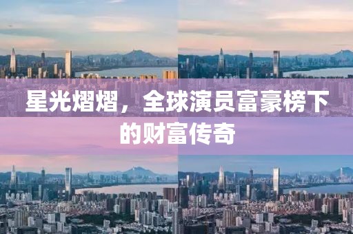 星光熠熠，全球演員富豪榜下的財富傳奇