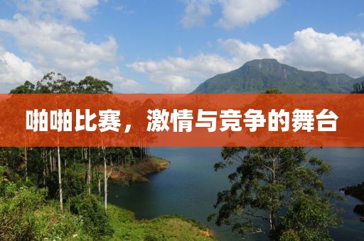 啪啪比賽，激情與競爭的舞臺