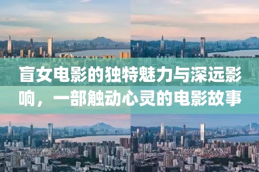 盲女電影的獨(dú)特魅力與深遠(yuǎn)影響，一部觸動心靈的電影故事