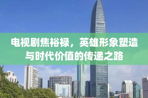 電視劇焦裕祿，英雄形象塑造與時(shí)代價(jià)值的傳遞之路