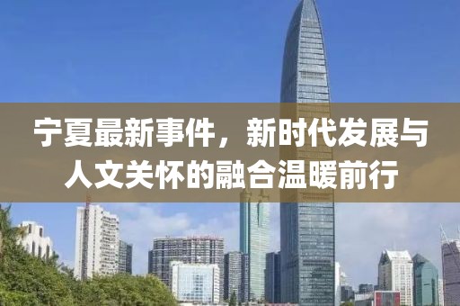寧夏最新事件，新時代發(fā)展與人文關(guān)懷的融合溫暖前行