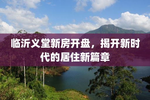 臨沂義堂新房開盤，揭開新時代的居住新篇章