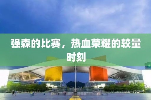 強(qiáng)森的比賽，熱血榮耀的較量時(shí)刻