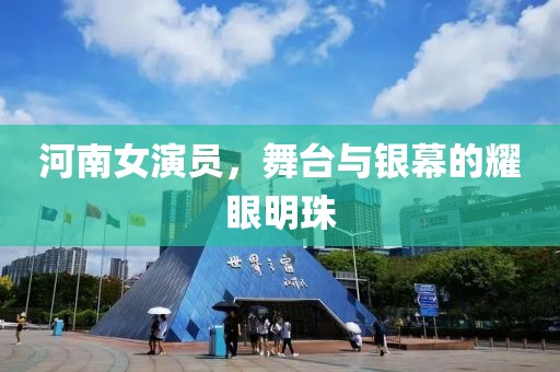 河南女演員，舞臺與銀幕的耀眼明珠