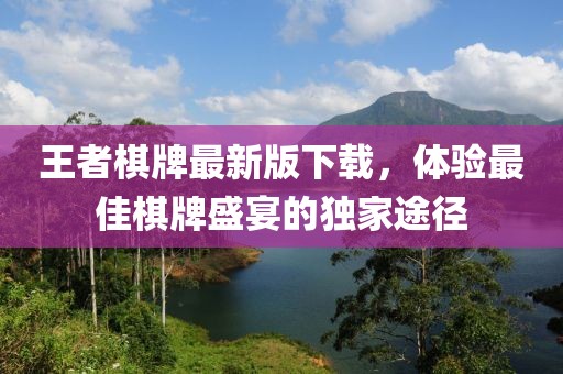 王者棋牌最新版下載，體驗(yàn)最佳棋牌盛宴的獨(dú)家途徑