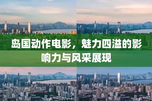 島國動(dòng)作電影，魅力四溢的影響力與風(fēng)采展現(xiàn)