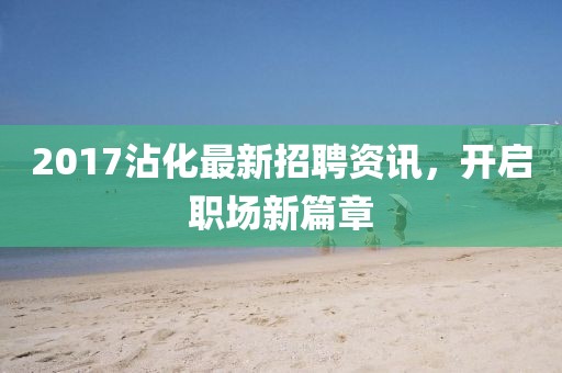 2017沾化最新招聘資訊，開啟職場新篇章
