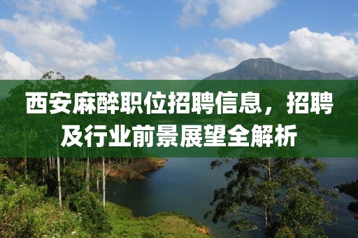 西安麻醉職位招聘信息，招聘及行業(yè)前景展望全解析