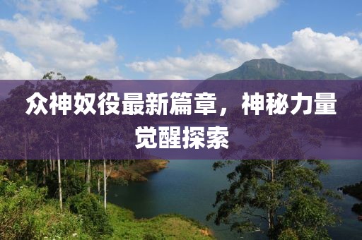 眾神奴役最新篇章，神秘力量覺醒探索