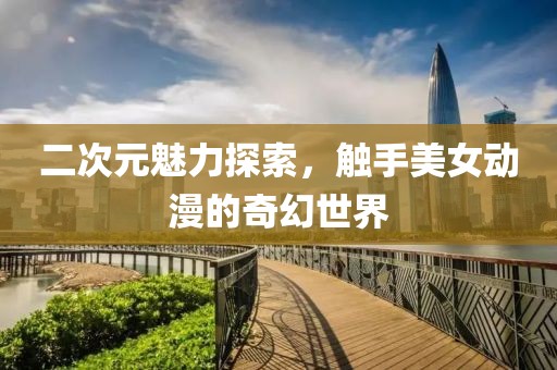 二次元魅力探索，觸手美女動(dòng)漫的奇幻世界