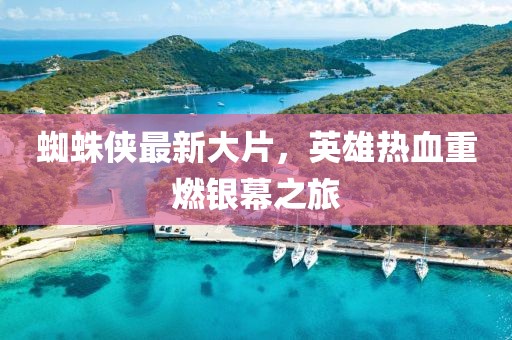 蜘蛛俠最新大片，英雄熱血重燃銀幕之旅