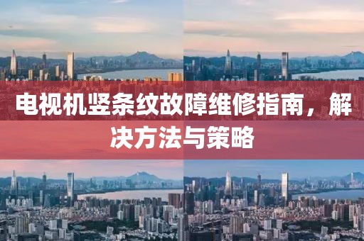 電視機豎條紋故障維修指南，解決方法與策略