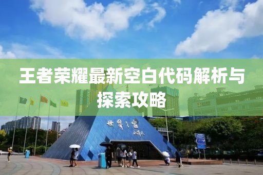 王者榮耀最新空白代碼解析與探索攻略
