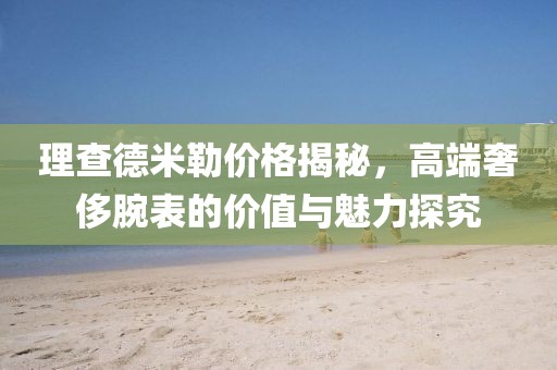 理查德米勒價(jià)格揭秘，高端奢侈腕表的價(jià)值與魅力探究