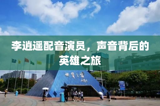 李逍遙配音演員，聲音背后的英雄之旅