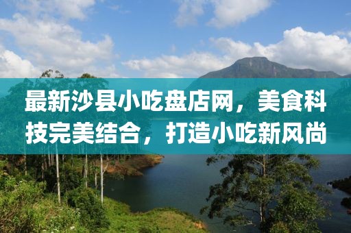 最新沙縣小吃盤店網(wǎng)，美食科技完美結(jié)合，打造小吃新風(fēng)尚