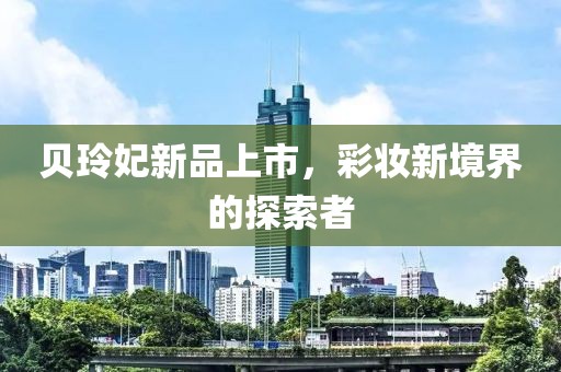 貝玲妃新品上市，彩妝新境界的探索者