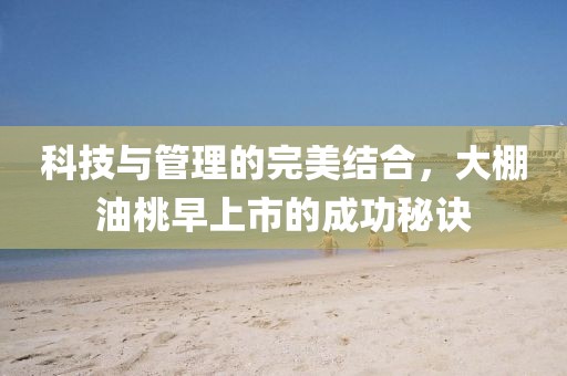 科技與管理的完美結合，大棚油桃早上市的成功秘訣
